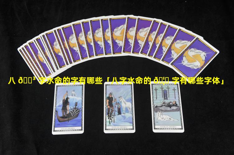 八 🐳 字水命的字有哪些「八字水命的 🦟 字有哪些字体」